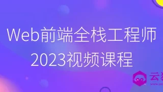Web前端全栈工程师2023视频课程 Web前端全栈工程师2023视频课程