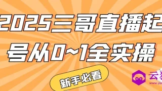 2025三哥直播起号从0~1全实操 2025三哥直播起号从0~1全实操
