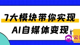 7大模块带你实现AI自媒体变现 7大模块带你实现AI自媒体变现
