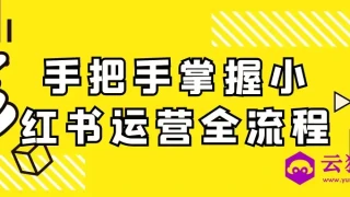 手把手掌握小红书运营全流程 手把手掌握小红书运营全流程