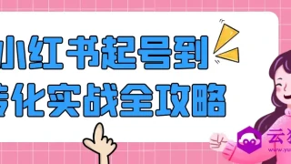小红书起号到转化实战全攻略 小红书起号到转化实战全攻略