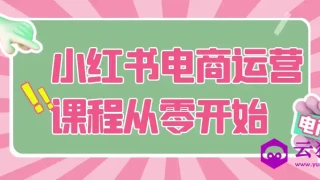 小红书电商运营课程从零开始 小红书电商运营课程从零开始