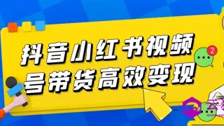 抖音小红书视频号带货高效变现 抖音小红书视频号带货高效变现