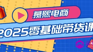 慕熙电商2025零基础带货课 慕熙电商2025零基础带货课
