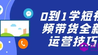 0到1学短视频带货全新运营技巧 0到1学短视频带货全新运营技巧