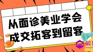 从面诊美业学会成交拓客到留客 从面诊美业学会成交拓客到留客