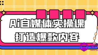 Ai自媒体实操课打造爆款内容 Ai自媒体实操课打造爆款内容
