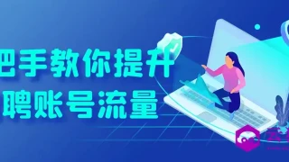 手把手教你提升招聘账号流量 手把手教你提升招聘账号流量