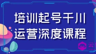 培训起号千川运营深度课程 培训起号千川运营深度课程