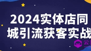 2024实体店同城引流获客实战 2024实体店同城引流获客实战