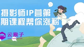 摄影师IP营第五期课程帮你涨粉 摄影师IP营第五期课程帮你涨粉
