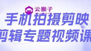手机拍摄剪映剪辑专题视频课 手机拍摄剪映剪辑专题视频课