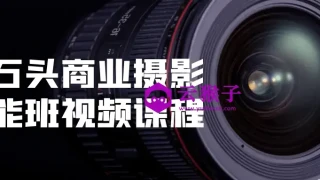 小石头商业摄影全能班视频课程 小石头商业摄影全能班视频课程