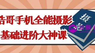 浩哥手机全能摄影基础进阶大神课 浩哥手机全能摄影基础进阶大神课